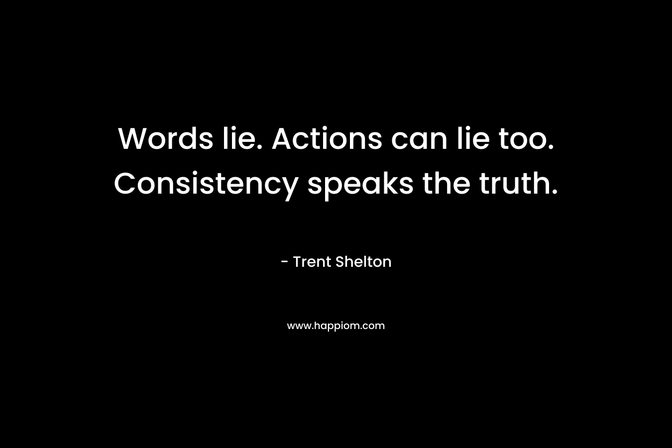 Words lie. Actions can lie too. Consistency speaks the truth.