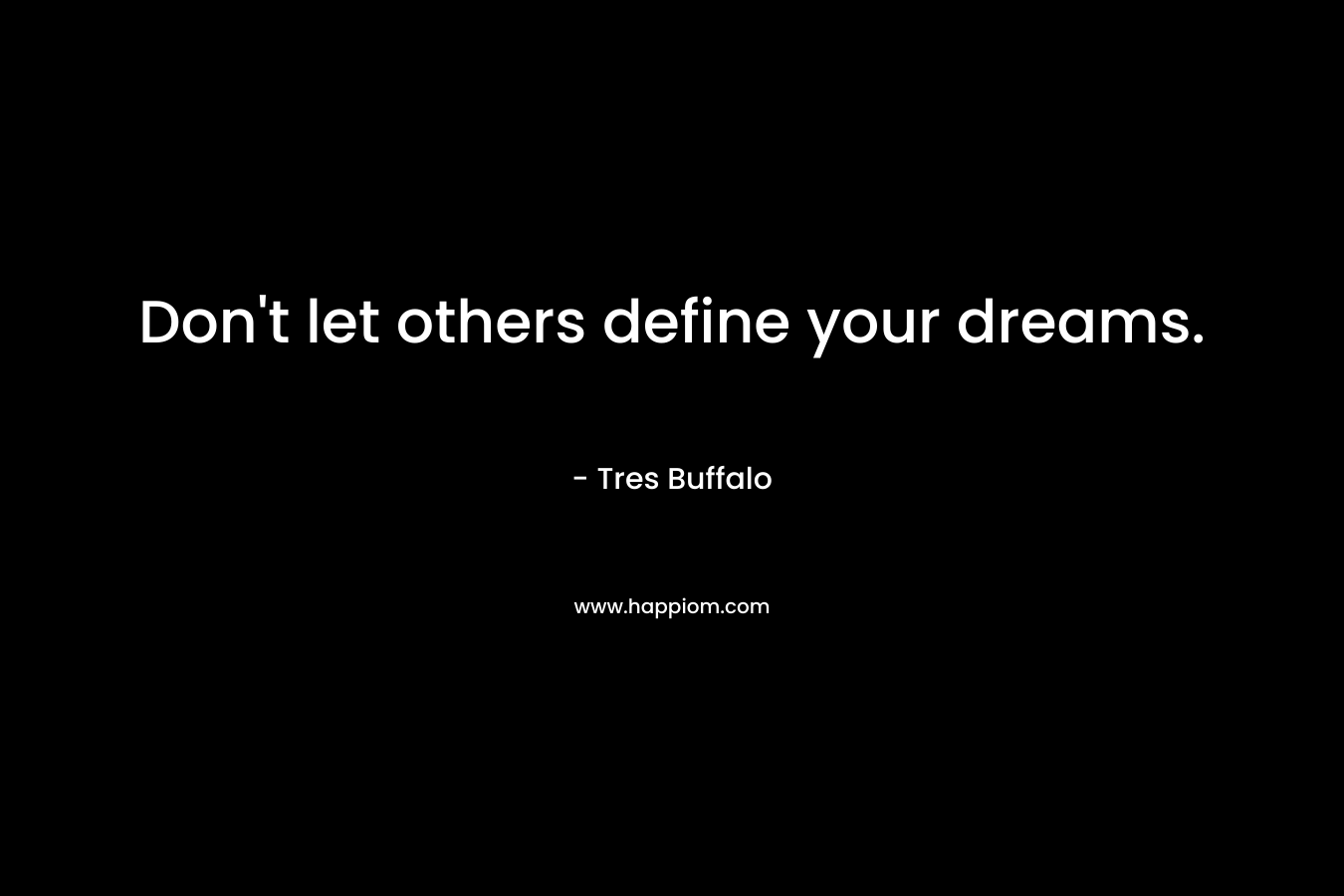 Don’t let others define your dreams. – Tres Buffalo