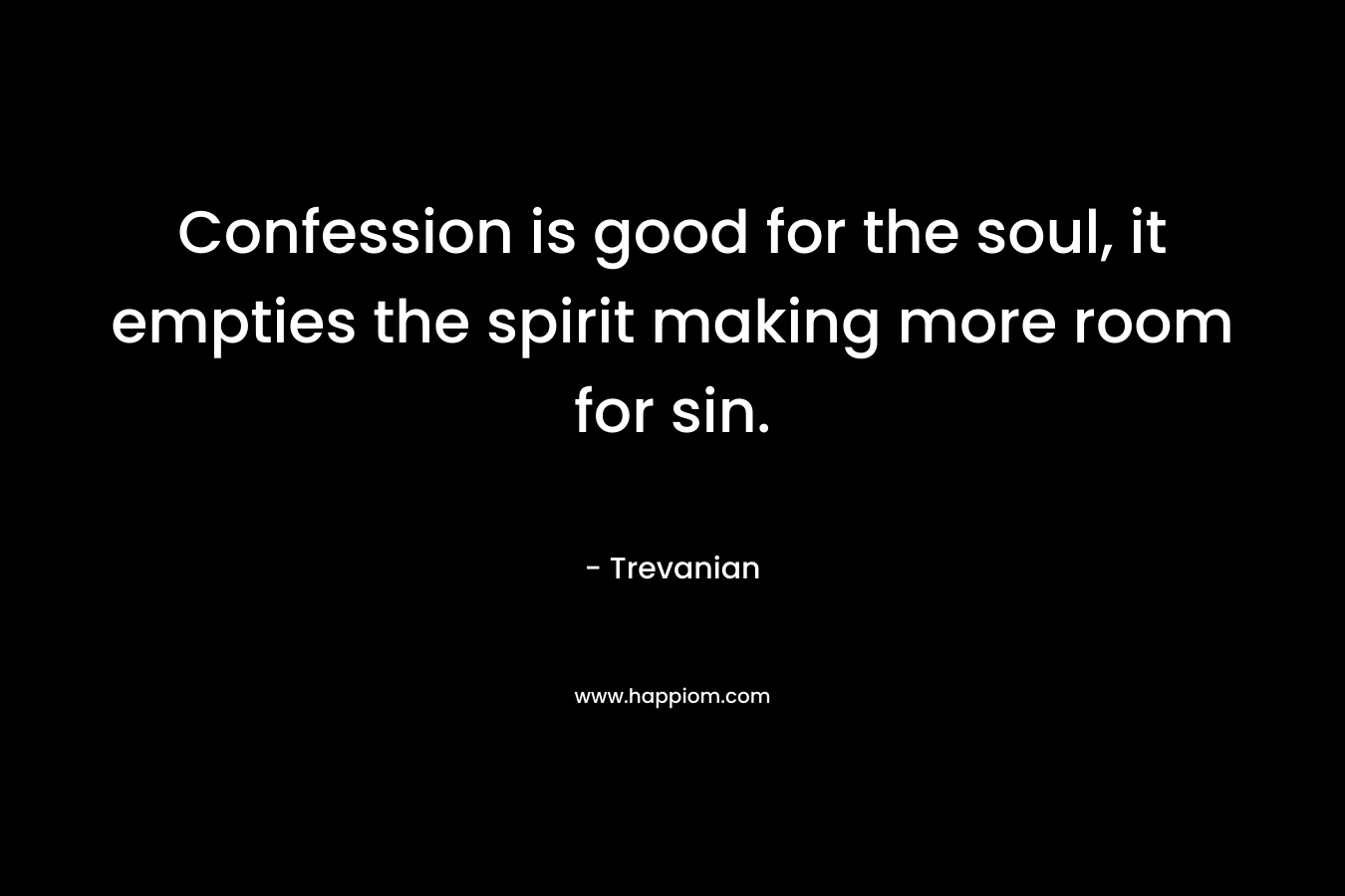 Confession is good for the soul, it empties the spirit making more room for sin. – Trevanian