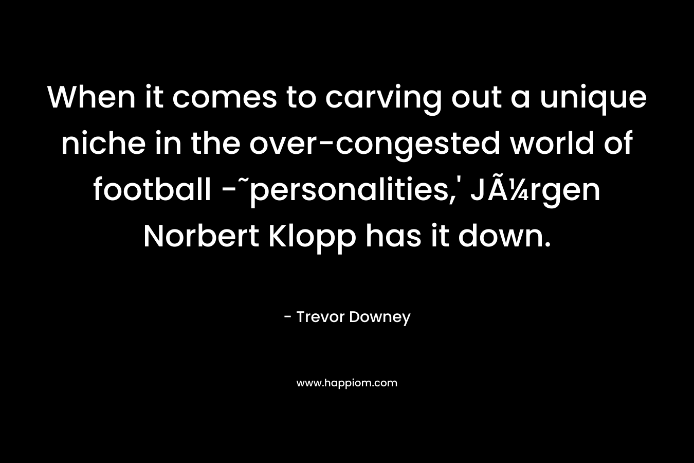 When it comes to carving out a unique niche in the over-congested world of football -˜personalities,' JÃ¼rgen Norbert Klopp has it down.