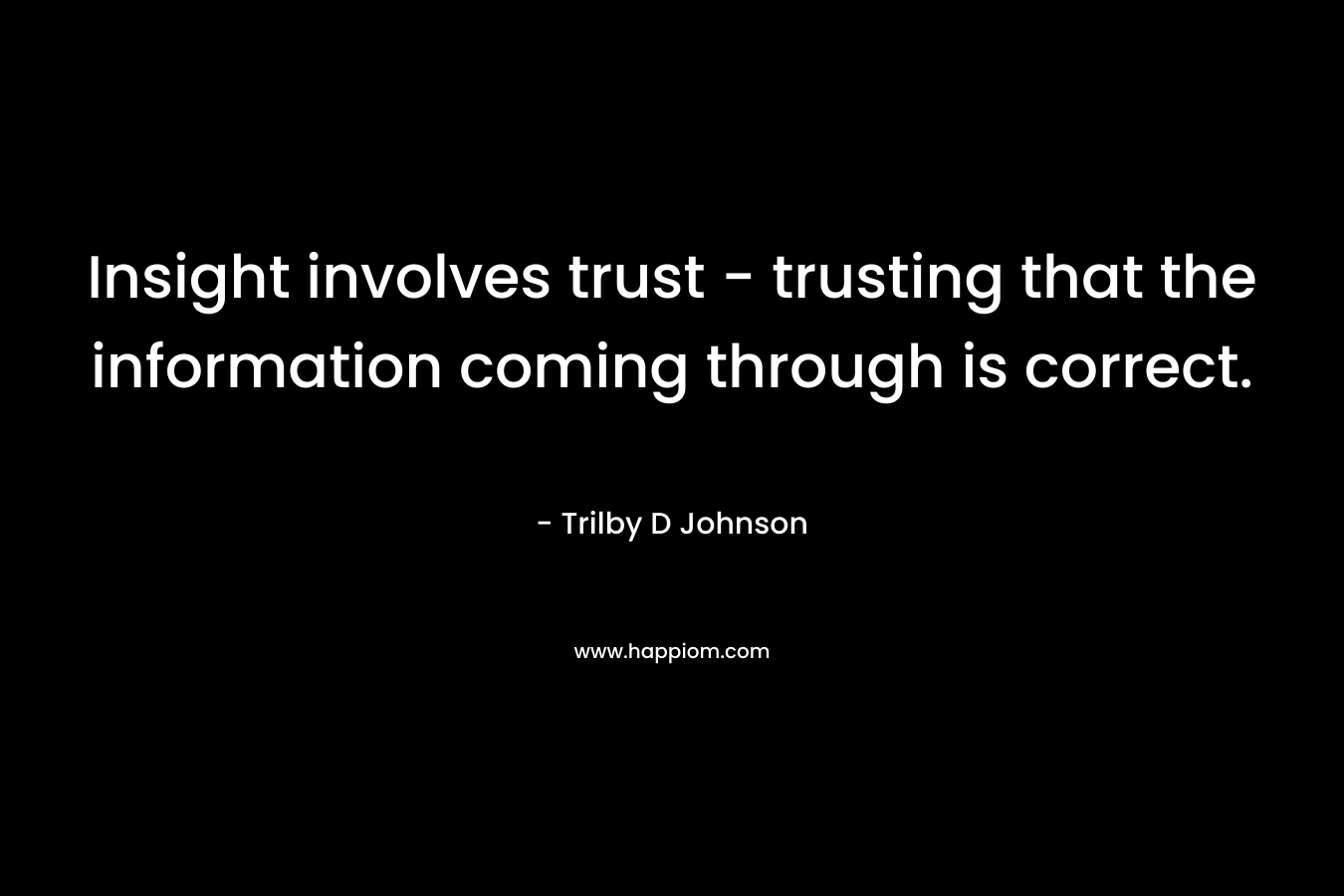 Insight involves trust - trusting that the information coming through is correct.
