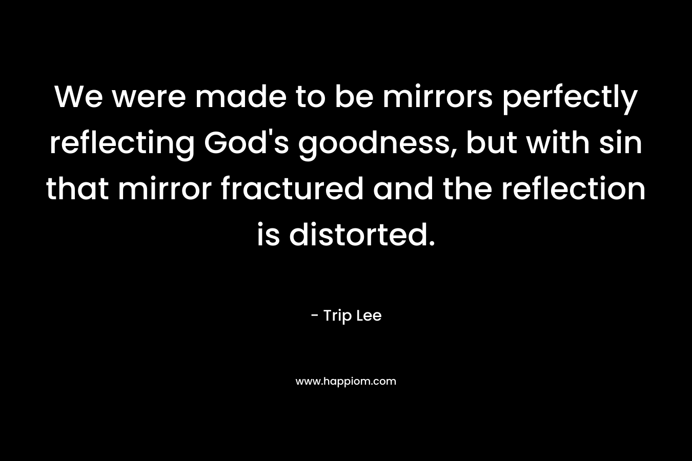 We were made to be mirrors perfectly reflecting God's goodness, but with sin that mirror fractured and the reflection is distorted.