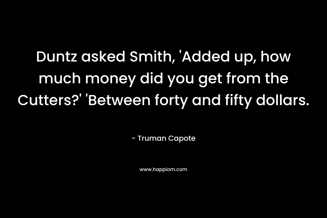 Duntz asked Smith, 'Added up, how much money did you get from the Cutters?' 'Between forty and fifty dollars.