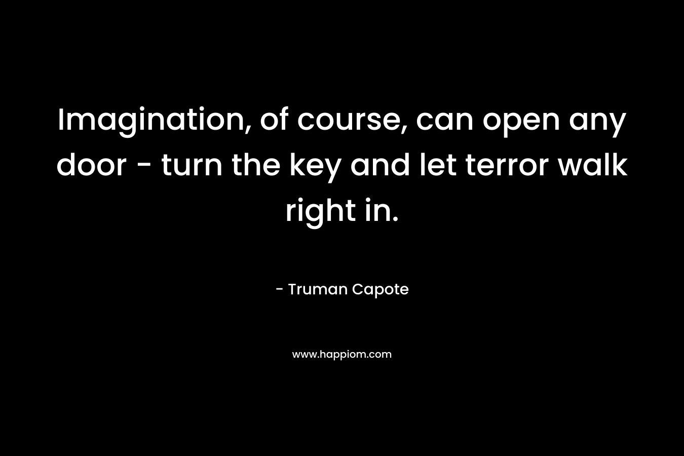 Imagination, of course, can open any door - turn the key and let terror walk right in.