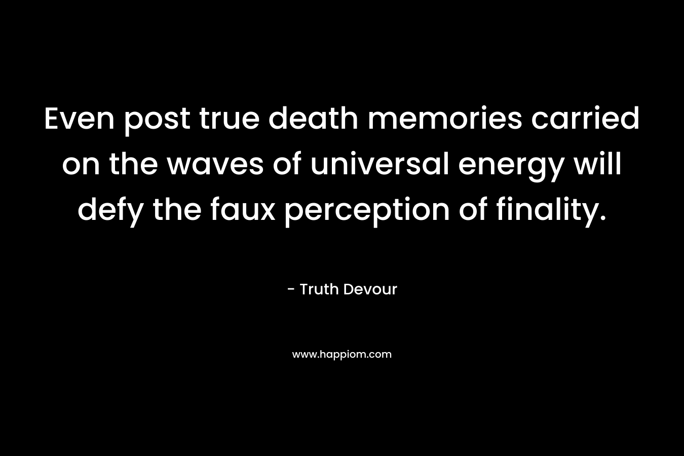 Even post true death memories carried on the waves of universal energy will defy the faux perception of finality.