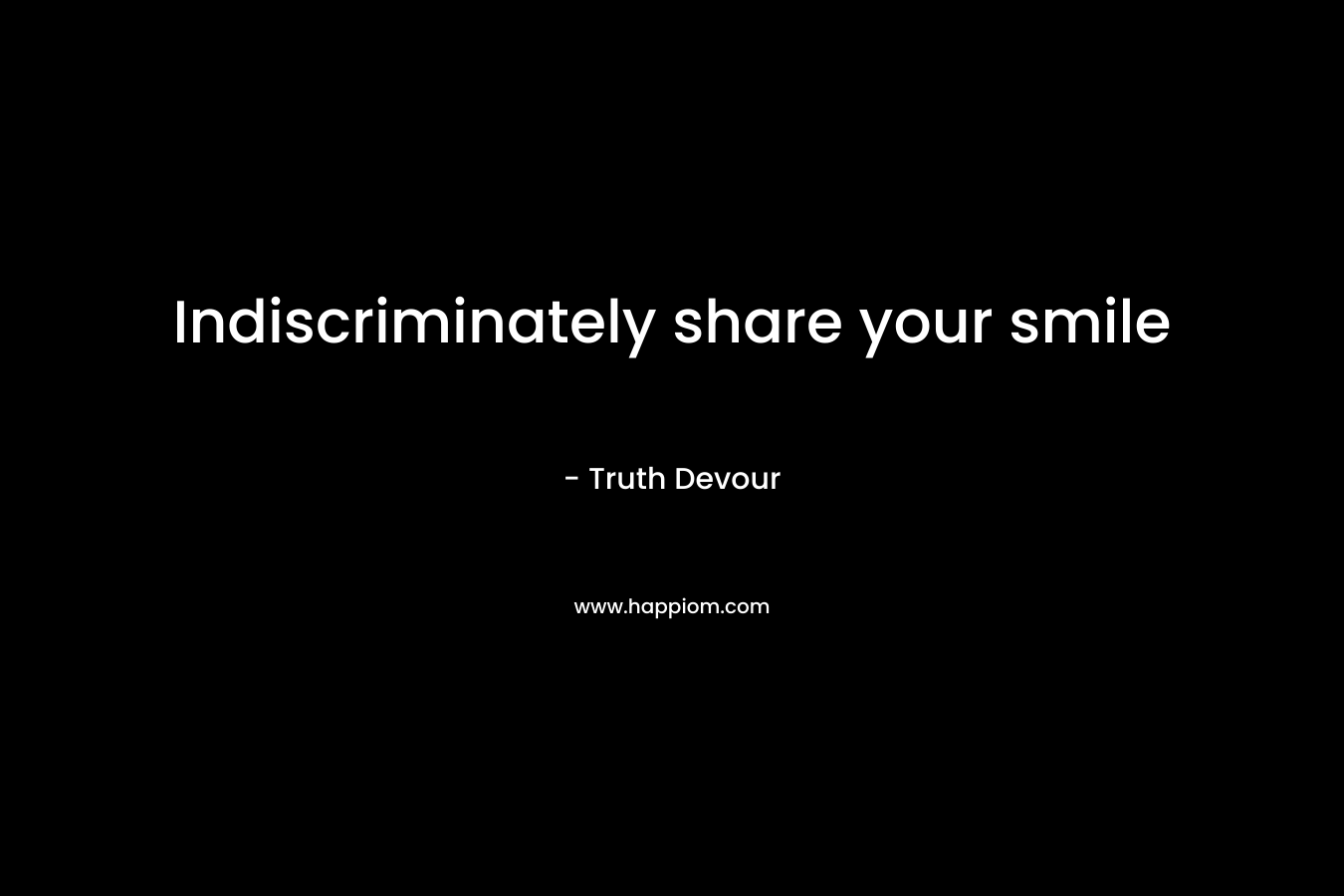 Indiscriminately share your smile – Truth Devour