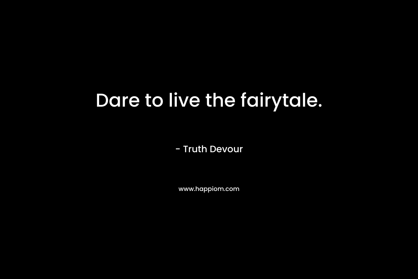 Dare to live the fairytale. – Truth Devour