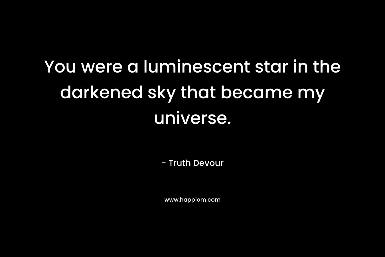 You were a luminescent star in the darkened sky that became my universe. – Truth Devour