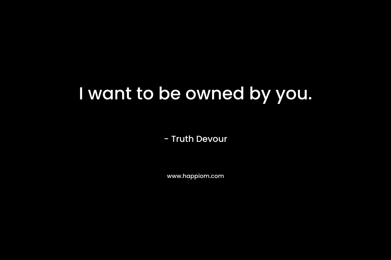 I want to be owned by you. – Truth Devour