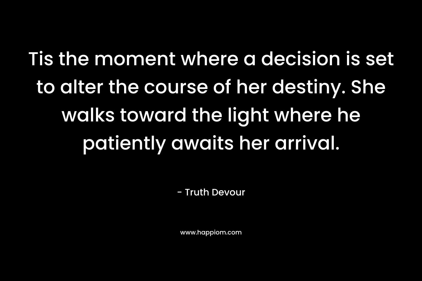 Tis the moment where a decision is set to alter the course of her destiny. She walks toward the light where he patiently awaits her arrival.