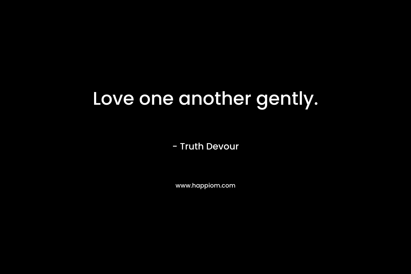 Love one another gently.