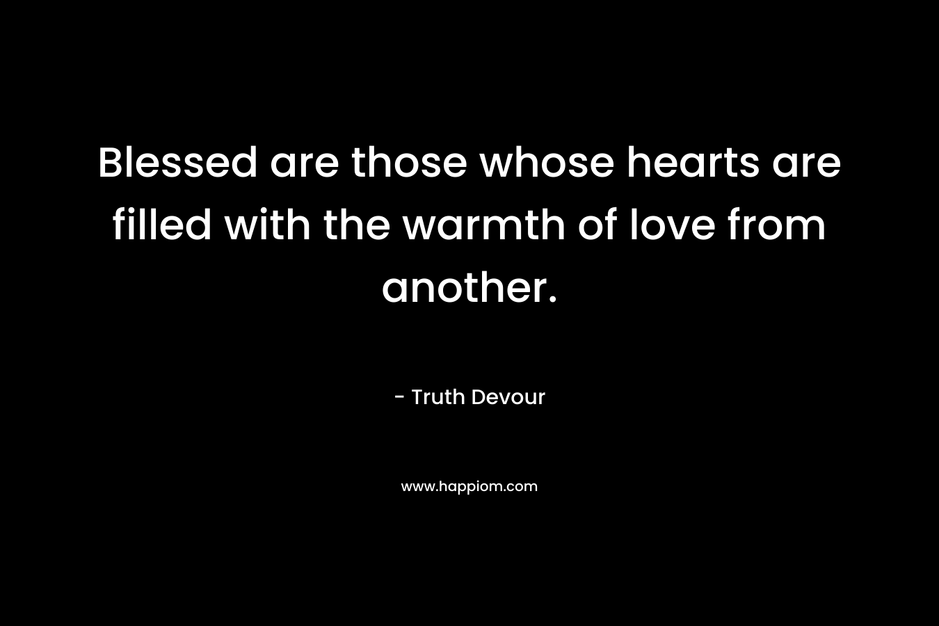 Blessed are those whose hearts are filled with the warmth of love from another.