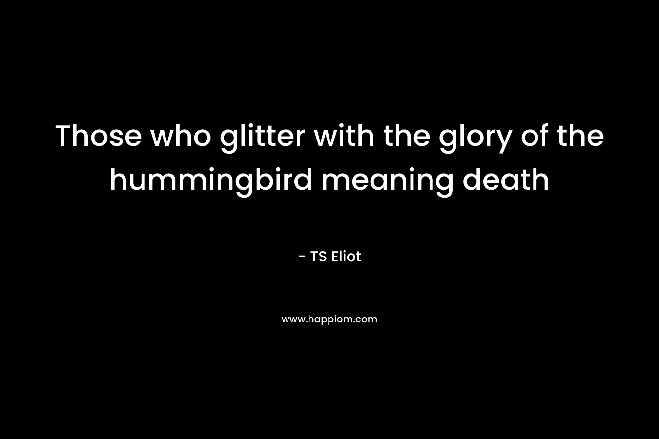 Those who glitter with the glory of the hummingbird meaning death