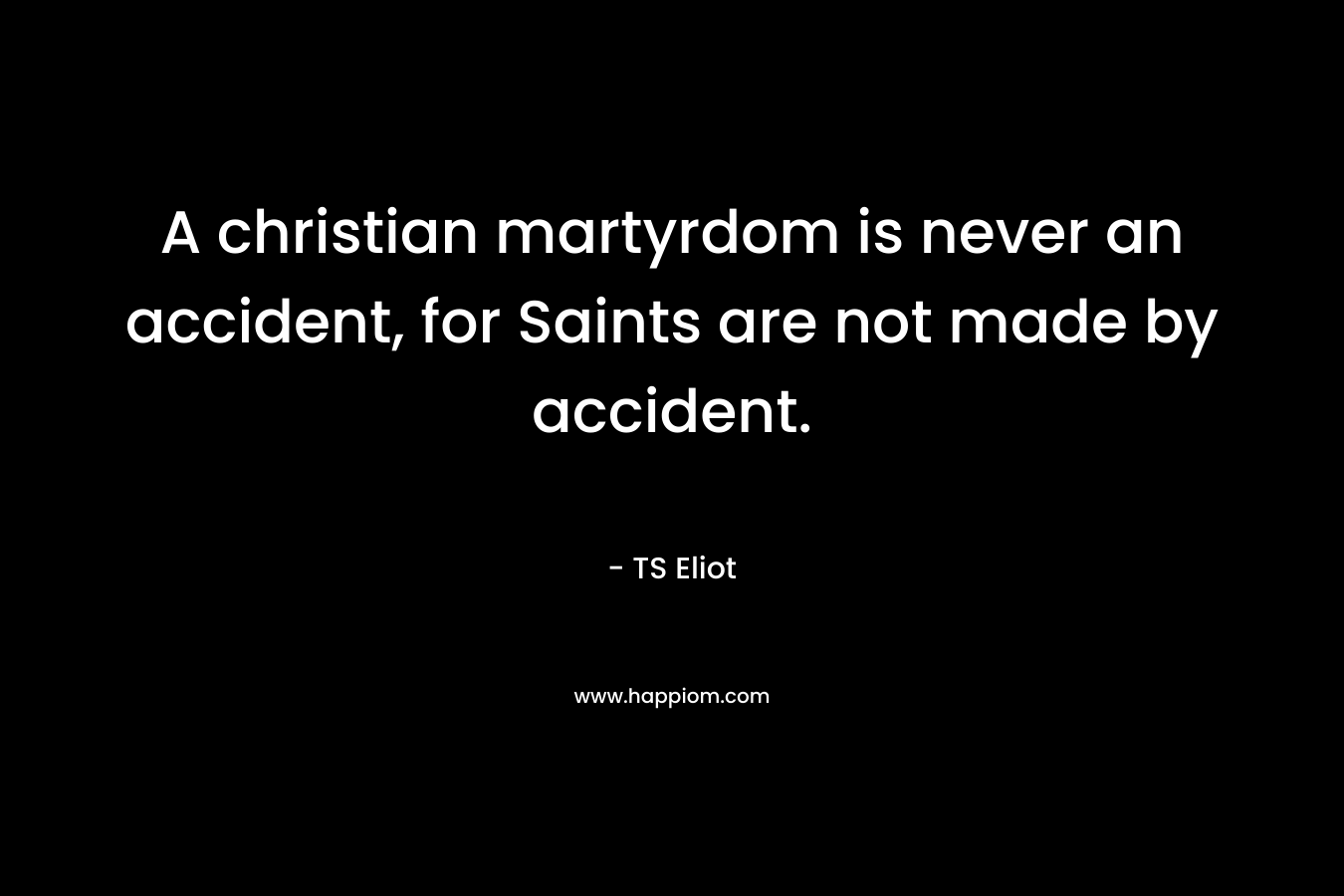 A christian martyrdom is never an accident, for Saints are not made by accident.