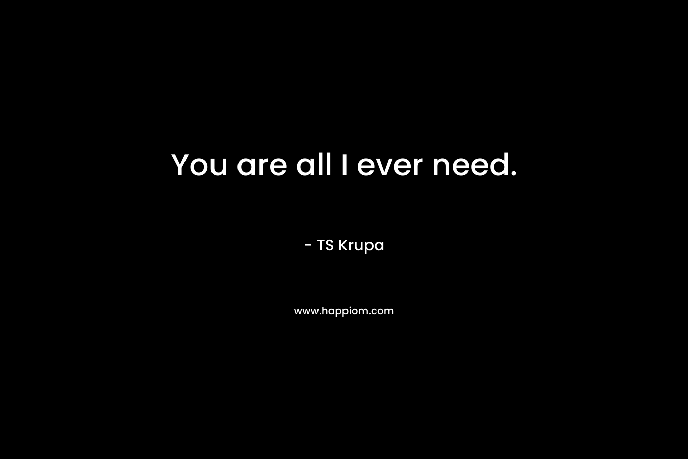 You are all I ever need.