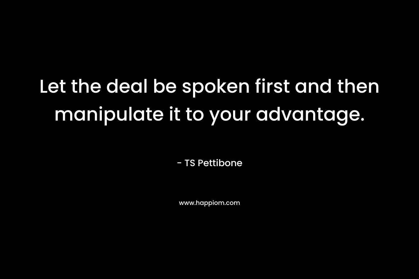 Let the deal be spoken first and then manipulate it to your advantage.
