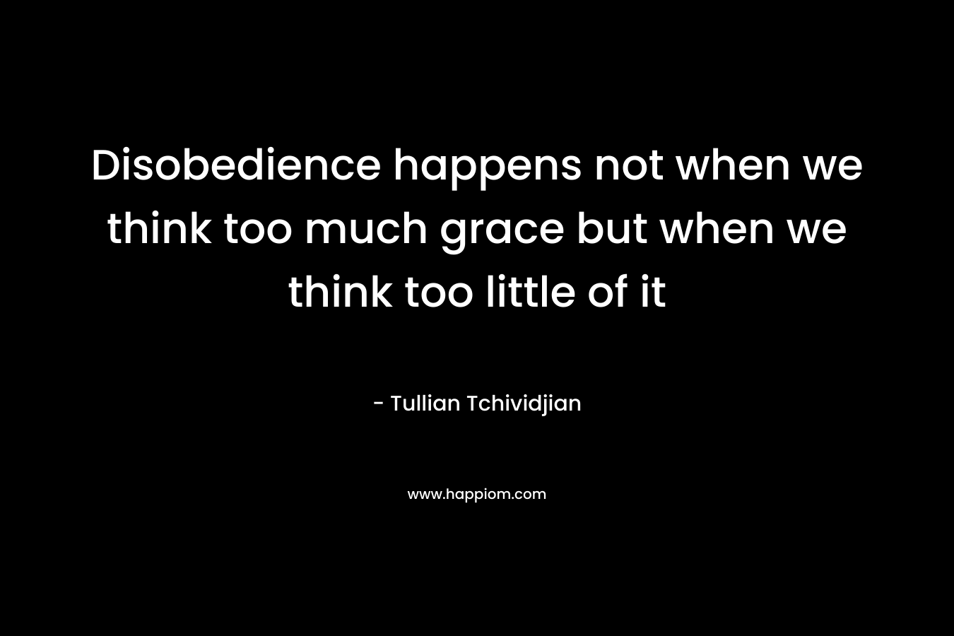 Disobedience happens not when we think too much grace but when we think too little of it