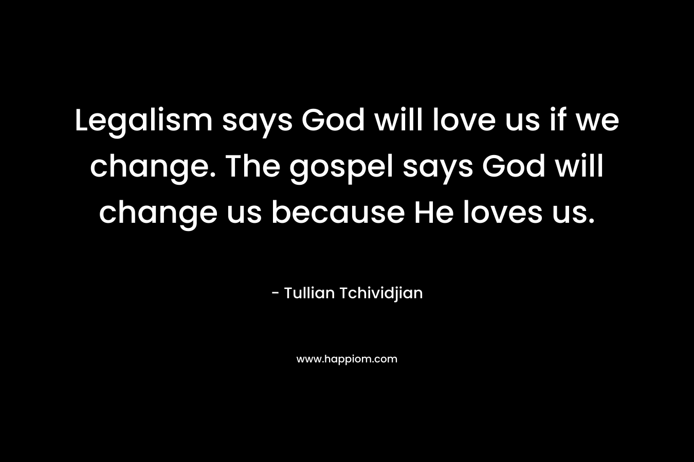 Legalism says God will love us if we change. The gospel says God will change us because He loves us.