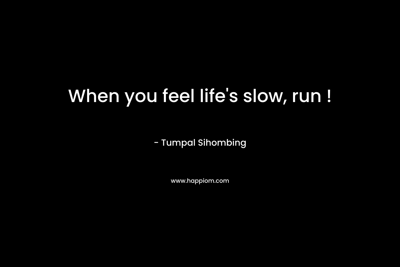 When you feel life’s slow, run ! – Tumpal Sihombing