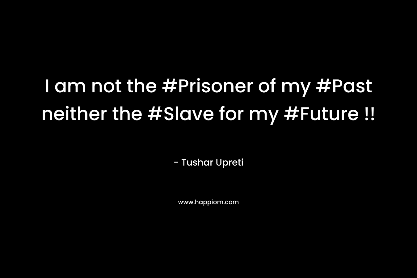 I am not the #Prisoner of my #Past neither the #Slave for my #Future !!