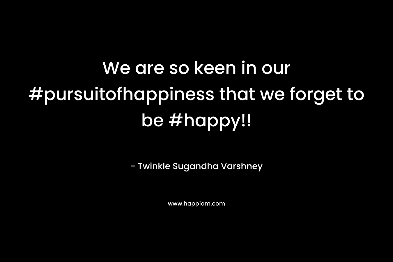 We are so keen in our #pursuitofhappiness that we forget to be #happy!!