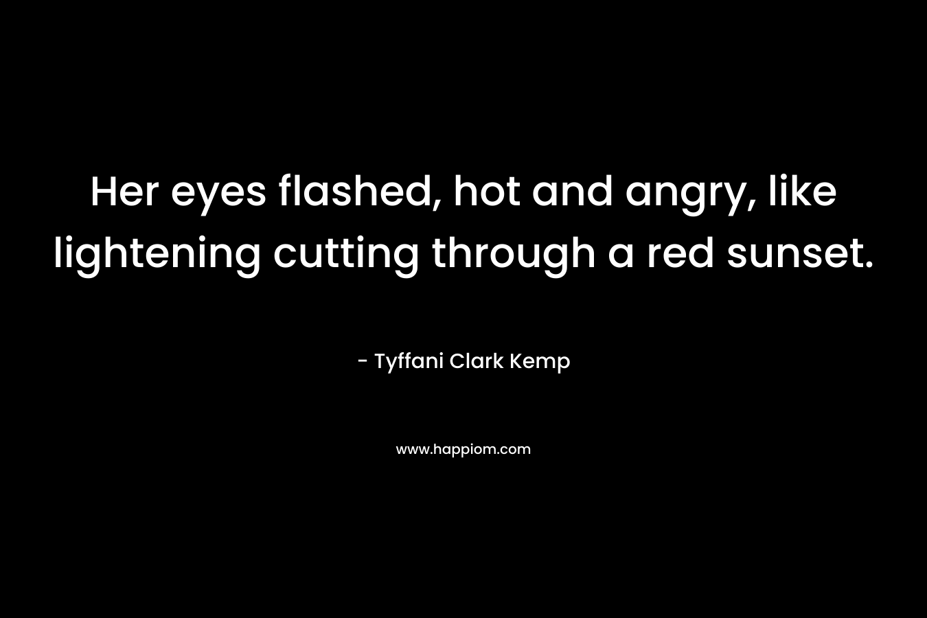 Her eyes flashed, hot and angry, like lightening cutting through a red sunset.