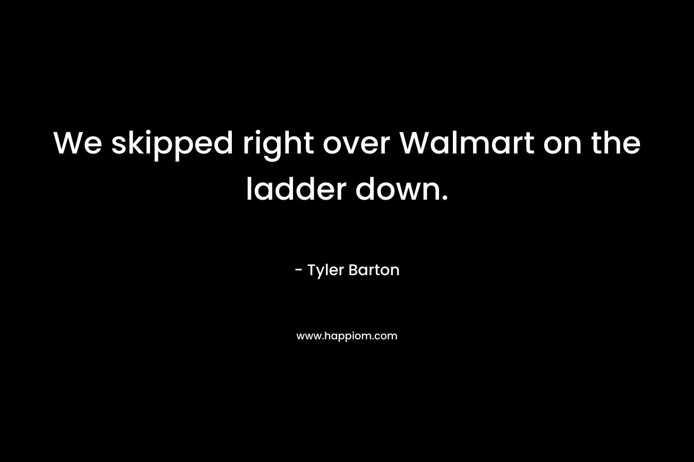We skipped right over Walmart on the ladder down. – Tyler Barton