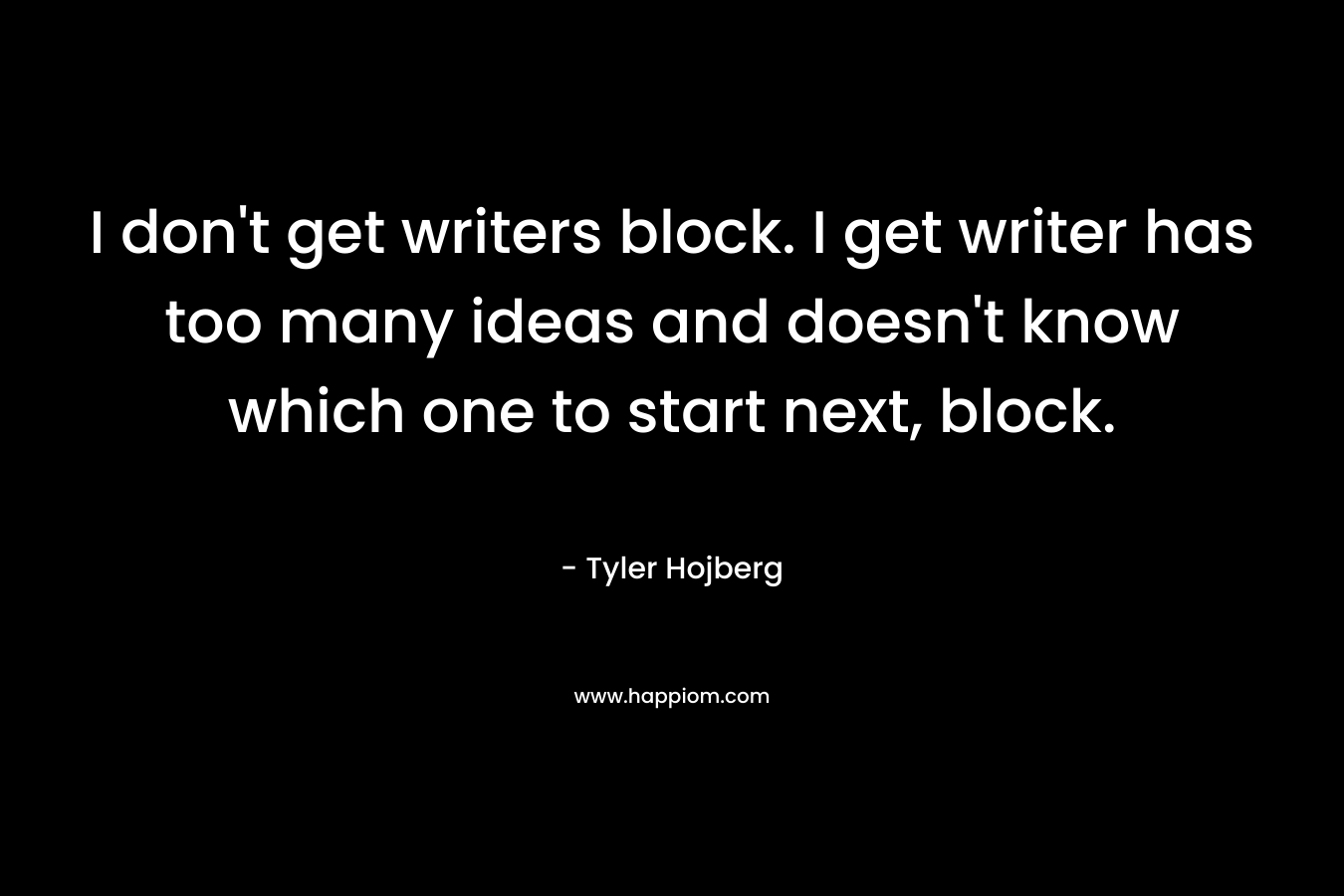I don't get writers block. I get writer has too many ideas and doesn't know which one to start next, block.