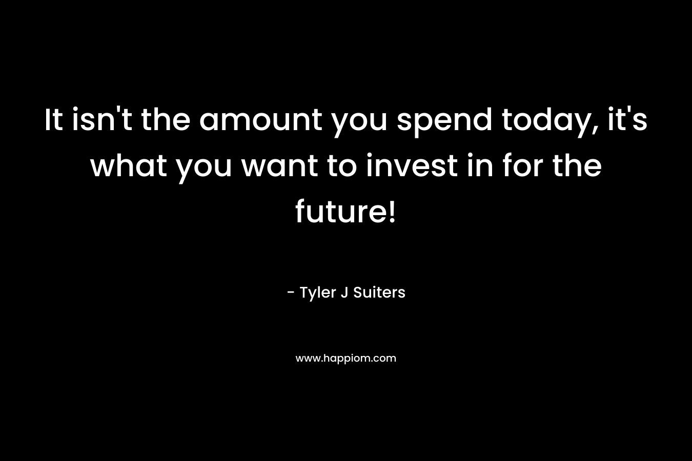 It isn't the amount you spend today, it's what you want to invest in for the future!