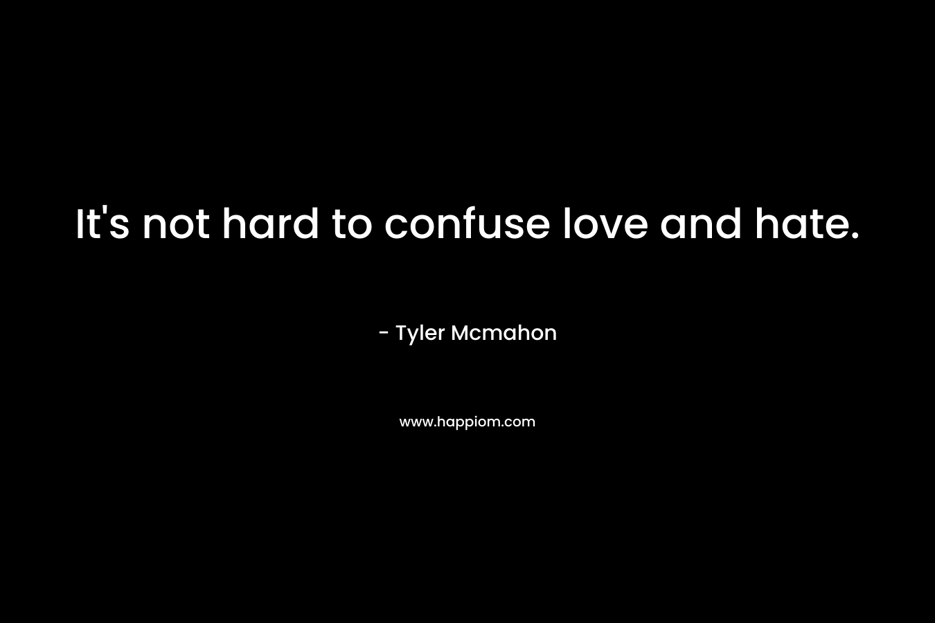It’s not hard to confuse love and hate. – Tyler Mcmahon