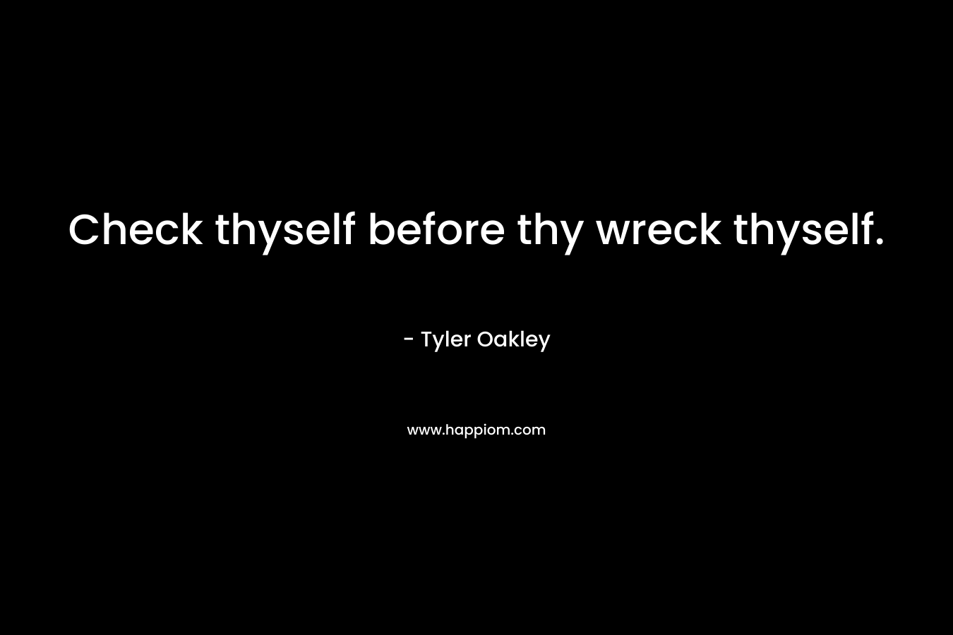 Check thyself before thy wreck thyself.