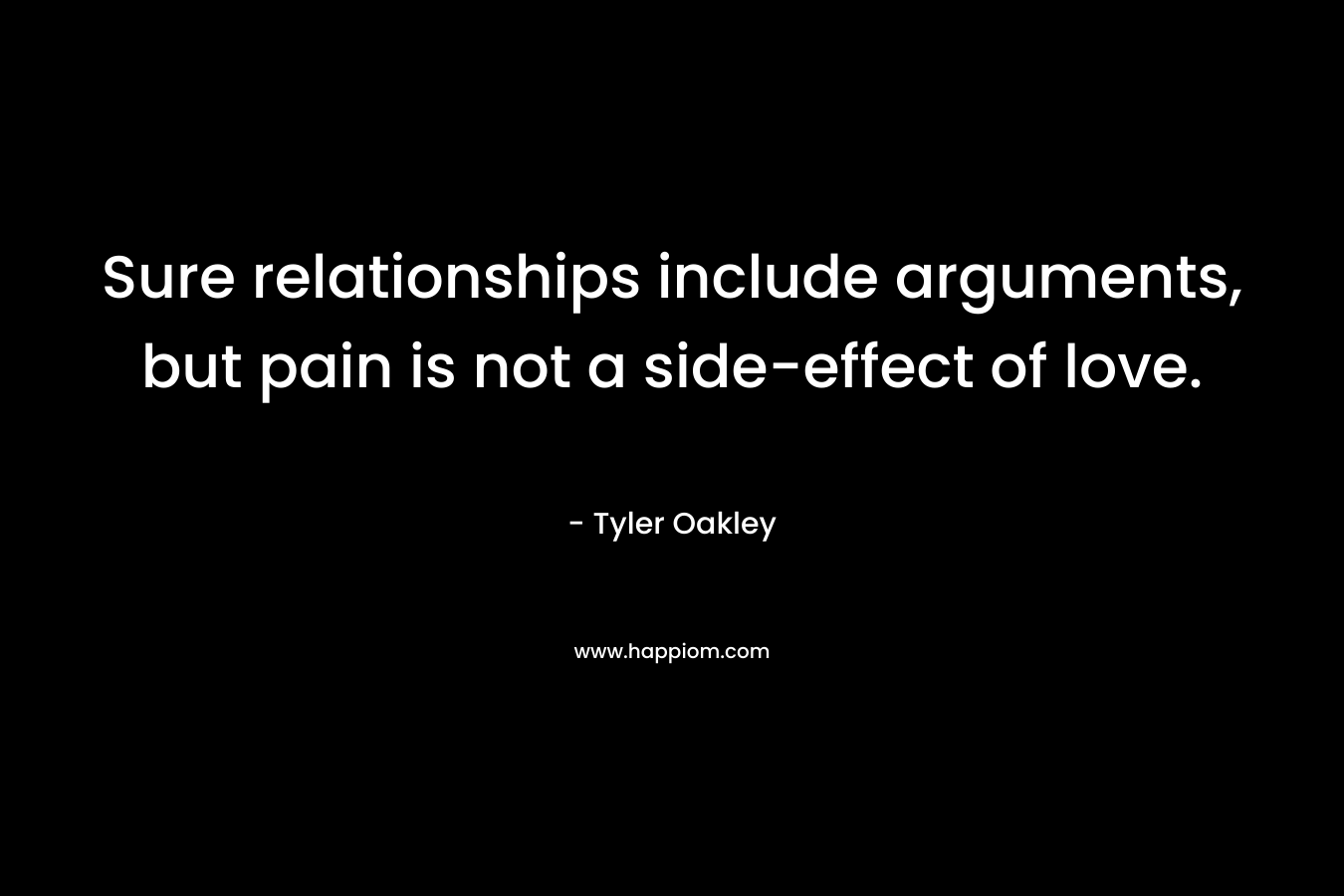 Sure relationships include arguments, but pain is not a side-effect of love. – Tyler Oakley