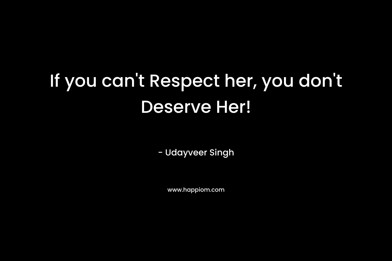 If you can’t Respect her, you don’t Deserve Her! – Udayveer Singh