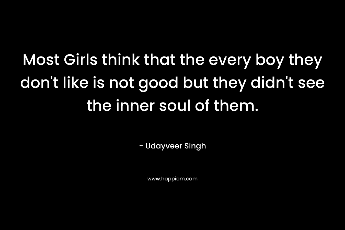 Most Girls think that the every boy they don’t like is not good but they didn’t see the inner soul of them. – Udayveer Singh
