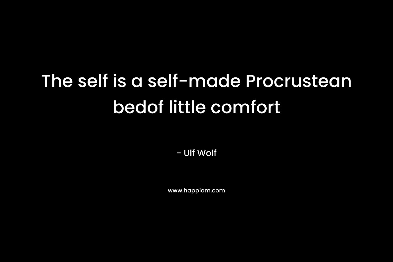The self is a self-made Procrustean bedof little comfort – Ulf Wolf