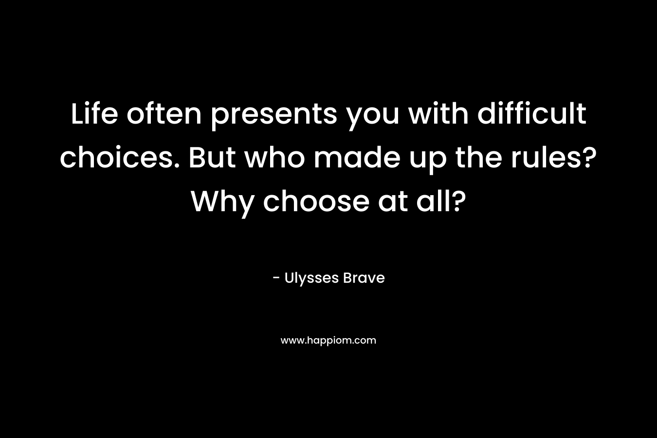 Life often presents you with difficult choices. But who made up the rules? Why choose at all?