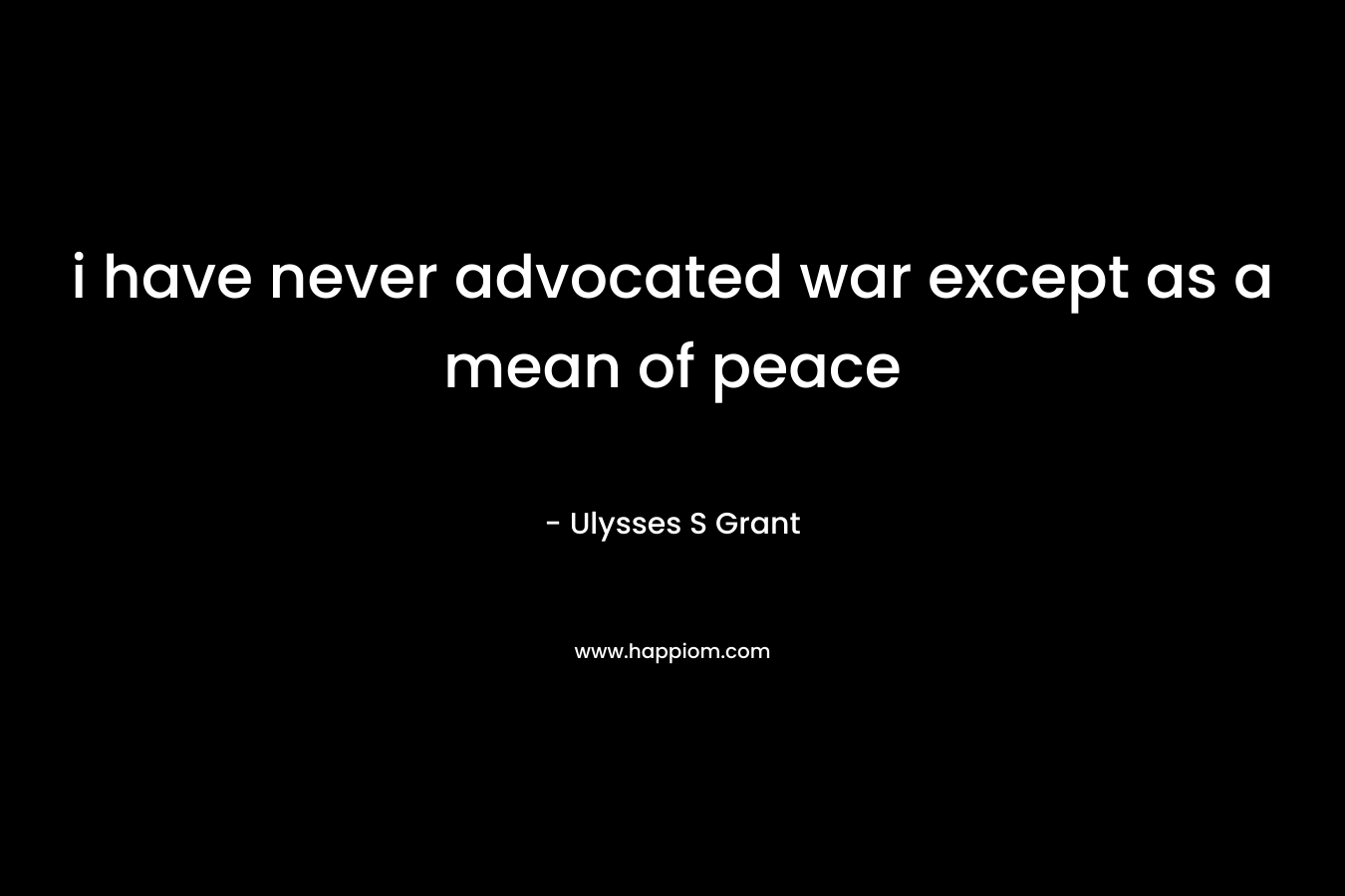 i have never advocated war except as a mean of peace