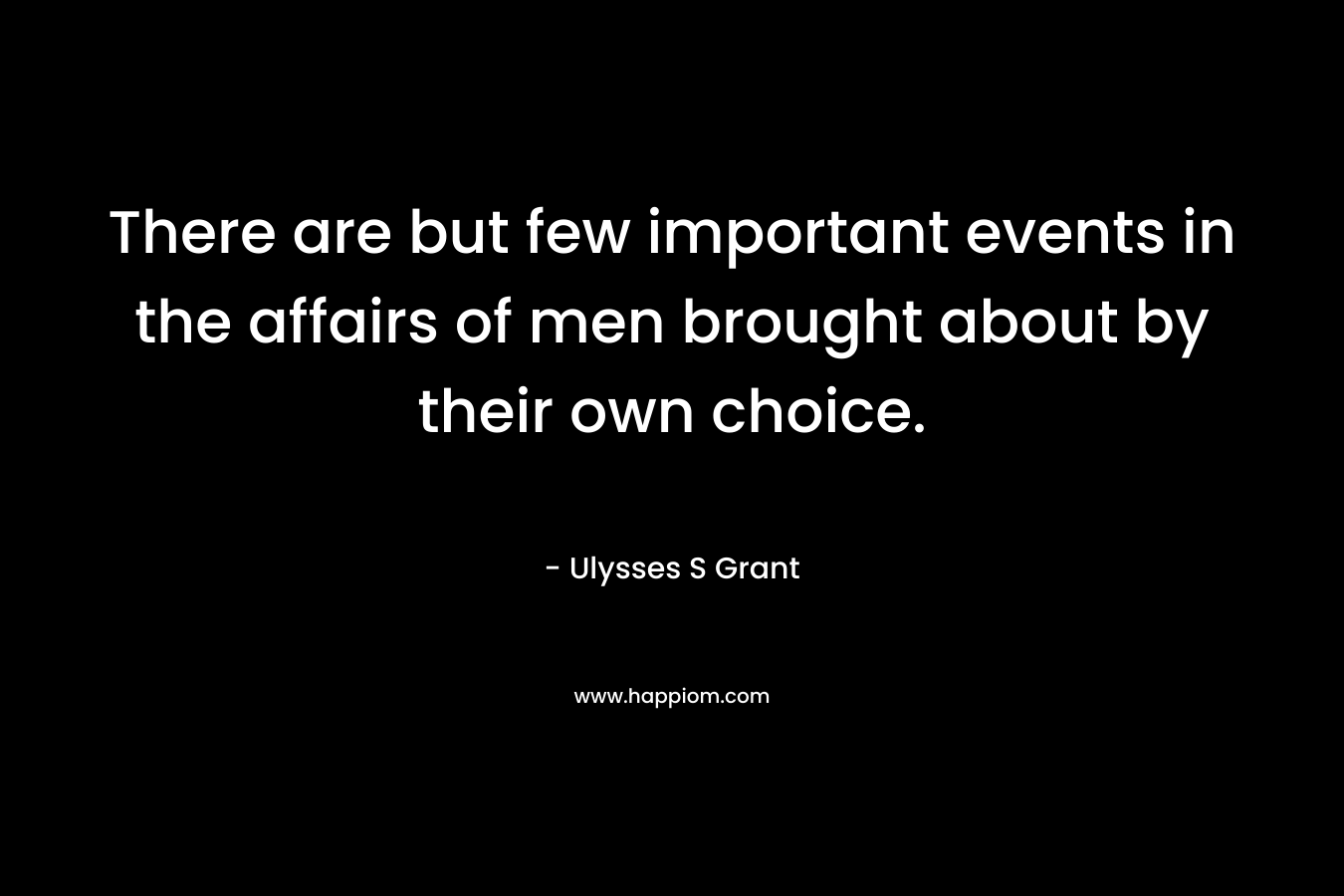 There are but few important events in the affairs of men brought about by their own choice.