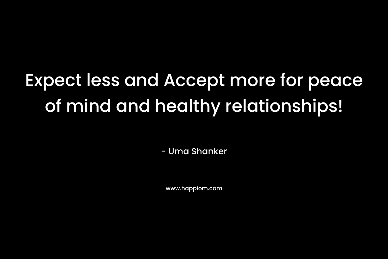 Expect less and Accept more for peace of mind and healthy relationships! – Uma Shanker