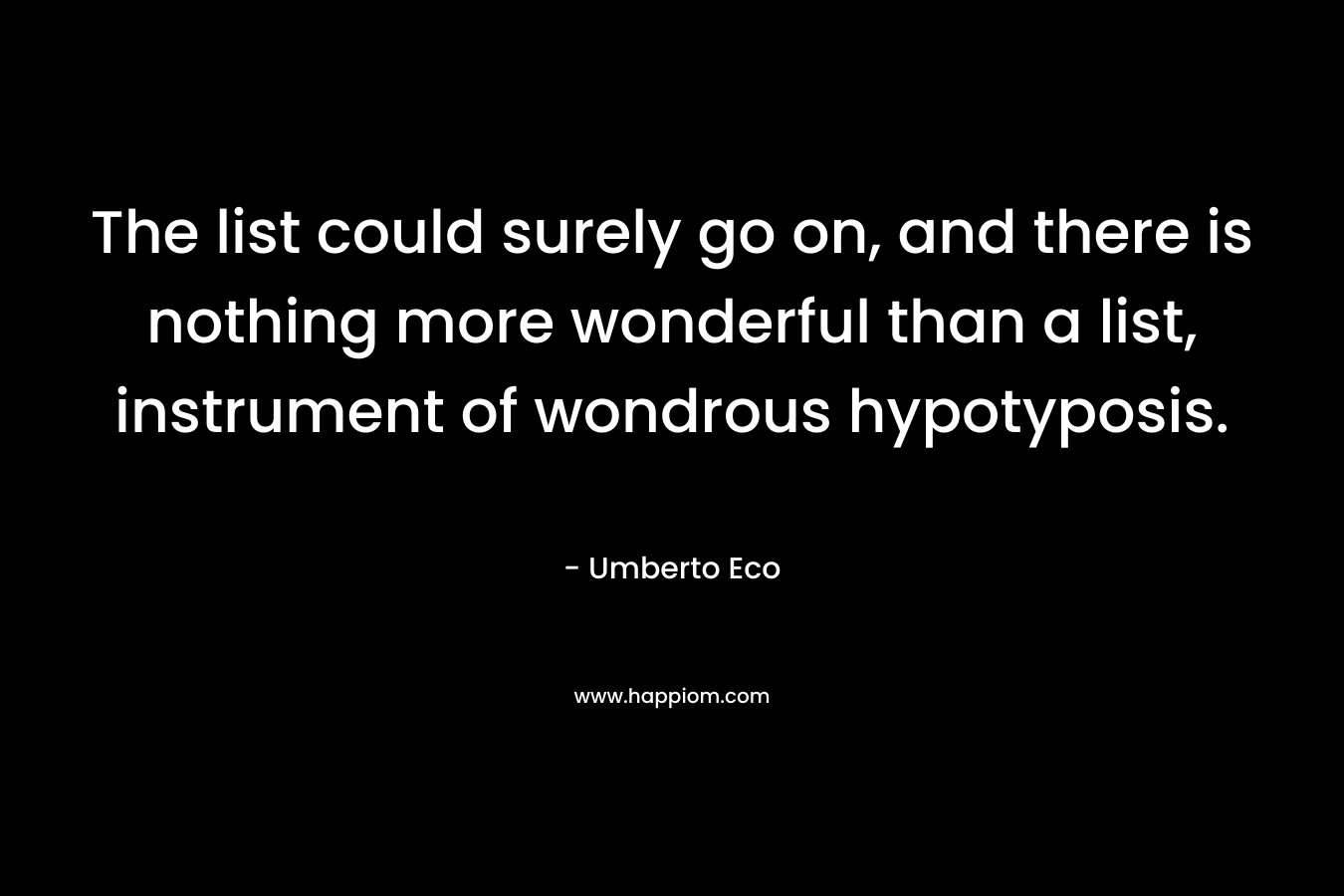 The list could surely go on, and there is nothing more wonderful than a list, instrument of wondrous hypotyposis.