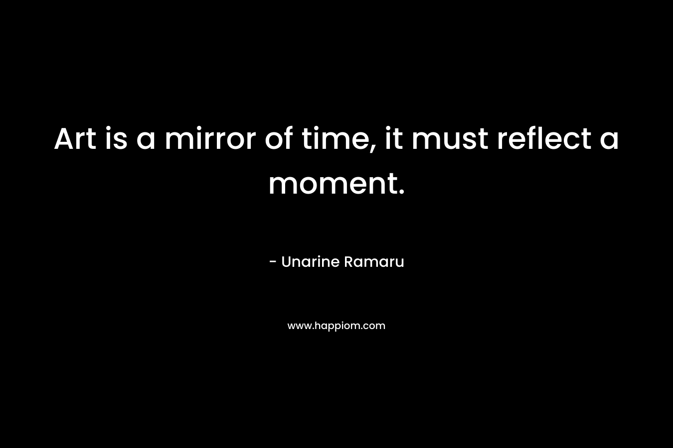 Art is a mirror of time, it must reflect a moment.