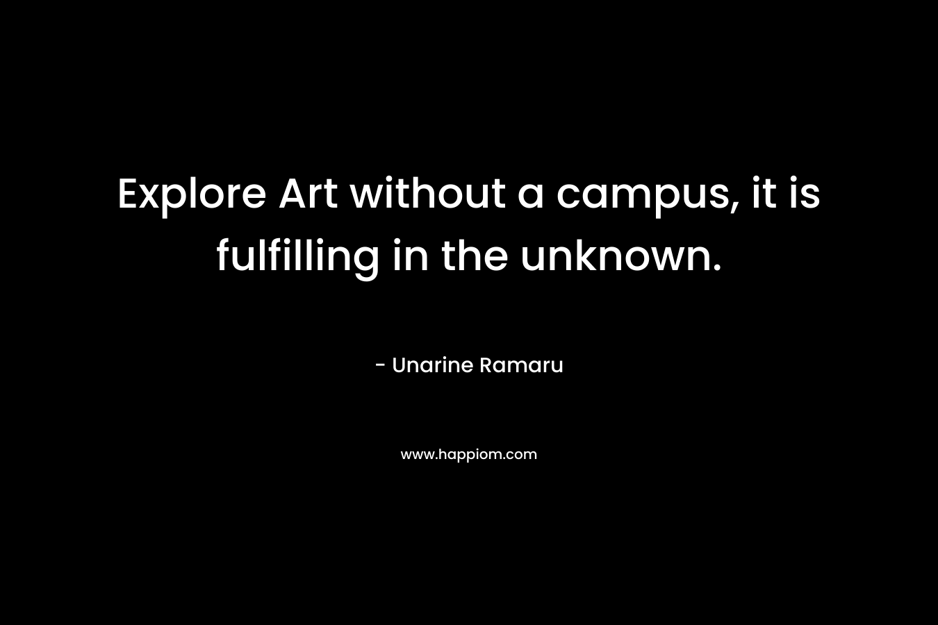 Explore Art without a campus, it is fulfilling in the unknown. – Unarine Ramaru
