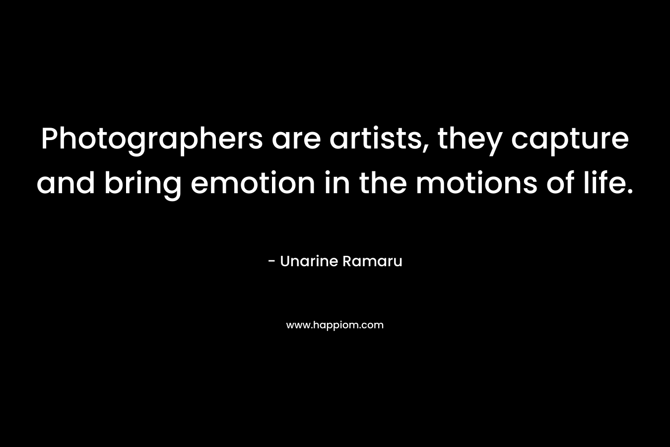 Photographers are artists, they capture and bring emotion in the motions of life. – Unarine Ramaru