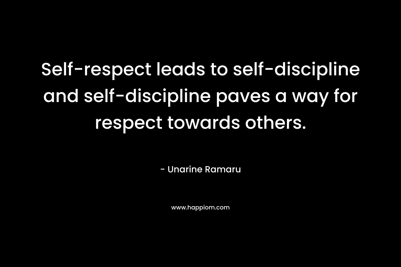 Self-respect leads to self-discipline and self-discipline paves a way for respect towards others.