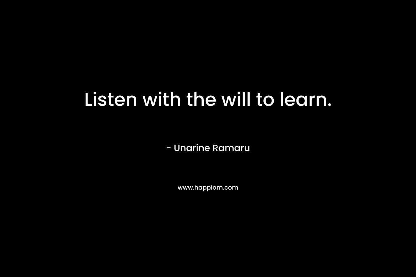 Listen with the will to learn.