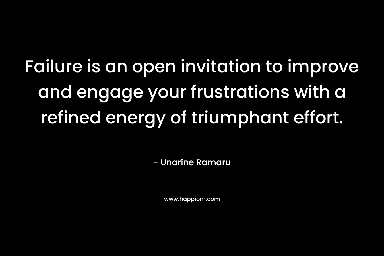 Failure is an open invitation to improve and engage your frustrations with a refined energy of triumphant effort. – Unarine Ramaru