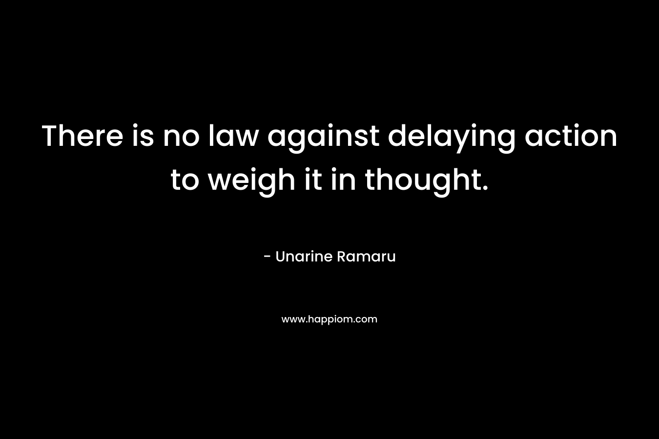 There is no law against delaying action to weigh it in thought.