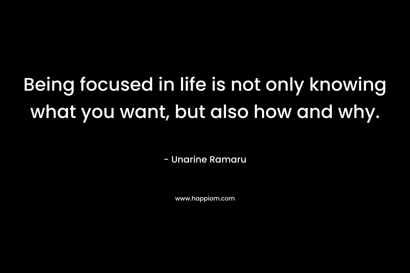 Being focused in life is not only knowing what you want, but also how and why.
