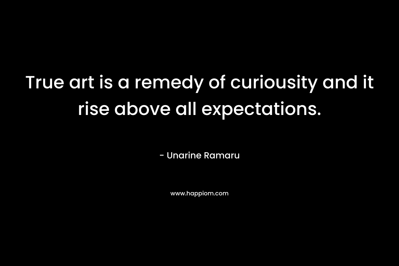 True art is a remedy of curiousity and it rise above all expectations.