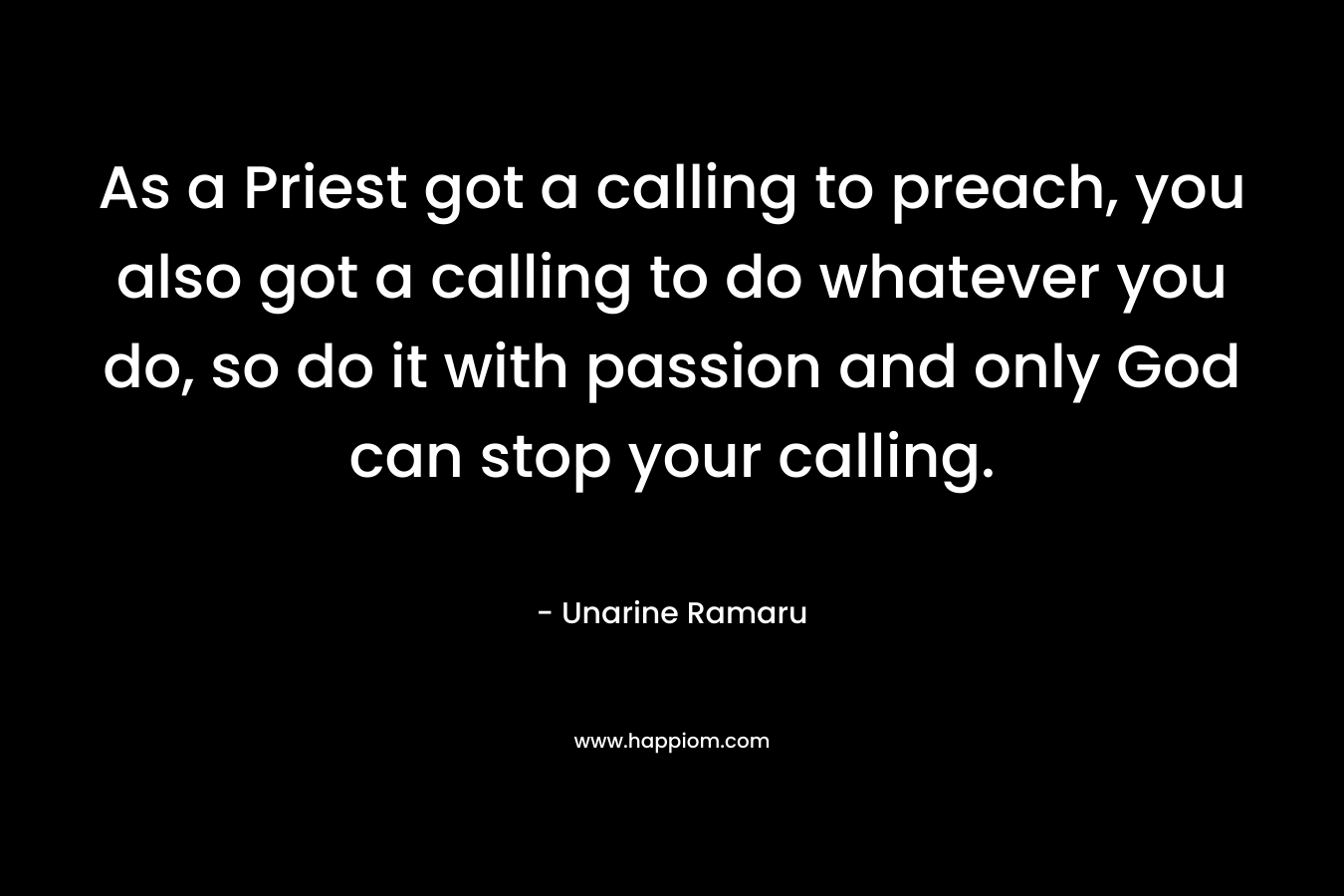 As a Priest got a calling to preach, you also got a calling to do whatever you do, so do it with passion and only God can stop your calling.